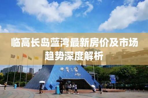 臨高長島藍灣最新房價及市場趨勢深度解析