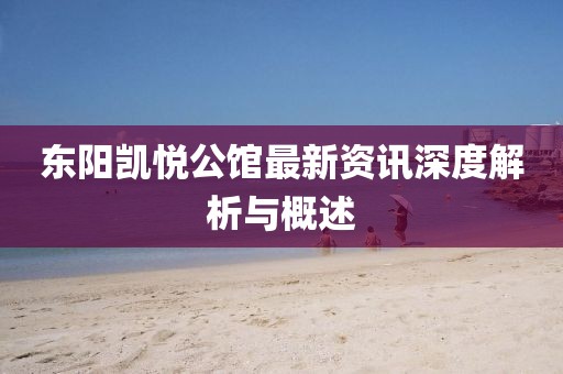 東陽(yáng)凱悅公館最新資訊深度解析與概述