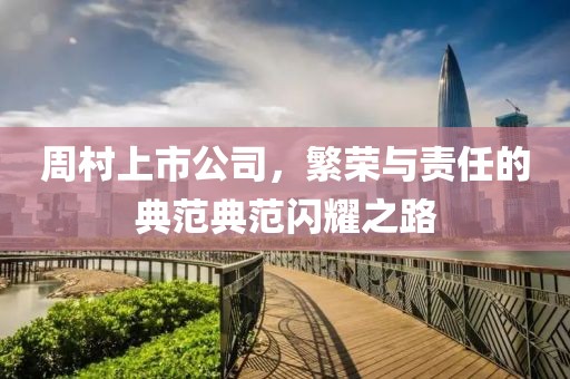 周村上市公司，繁榮與責(zé)任的典范典范閃耀之路