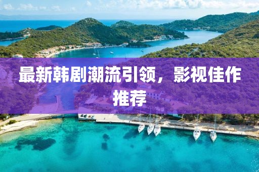最新韓劇潮流引領(lǐng)，影視佳作推薦