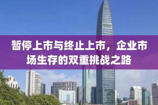 暫停上市與終止上市，企業(yè)市場生存的雙重挑戰(zhàn)之路