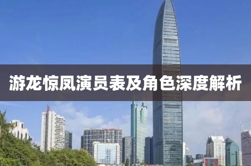 游龍驚鳳演員表及角色深度解析