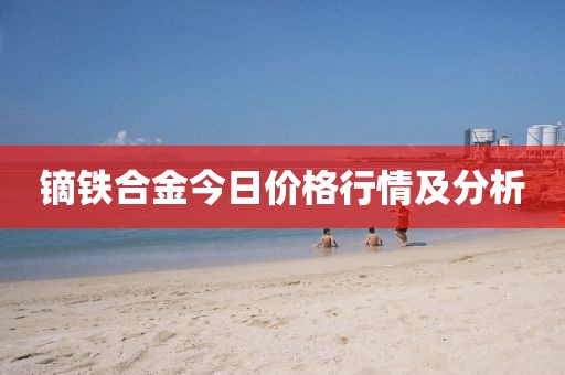 鏑鐵合金今日價格行情及分析