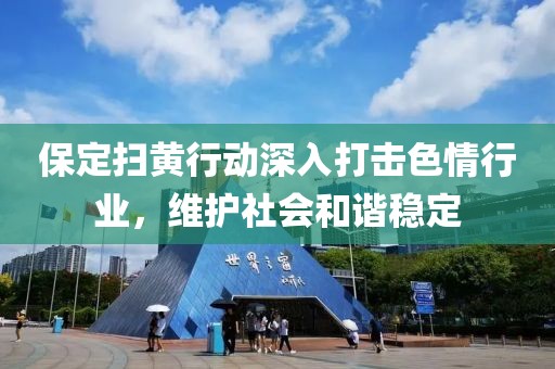 保定掃黃行動深入打擊色情行業(yè)，維護(hù)社會和諧穩(wěn)定