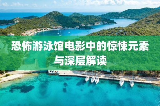 恐怖游泳館電影中的驚悚元素與深層解讀