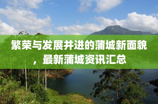 繁榮與發(fā)展并進(jìn)的蒲城新面貌，最新蒲城資訊匯總