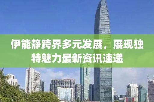 伊能靜跨界多元發(fā)展，展現(xiàn)獨(dú)特魅力最新資訊速遞