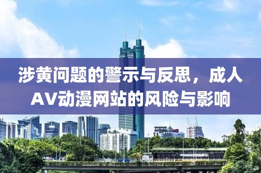涉黃問(wèn)題的警示與反思，成人AV動(dòng)漫網(wǎng)站的風(fēng)險(xiǎn)與影響