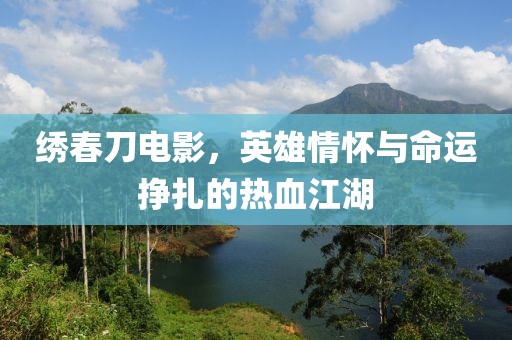 繡春刀電影，英雄情懷與命運掙扎的熱血江湖