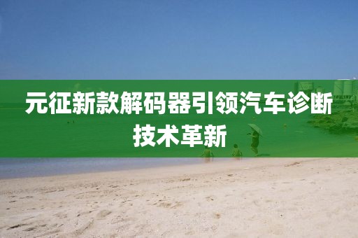 元征新款解碼器引領(lǐng)汽車(chē)診斷技術(shù)革新