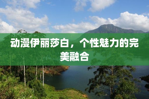 動(dòng)漫伊麗莎白，個(gè)性魅力的完美融合