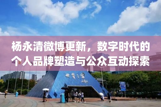 楊永清微博更新，數(shù)字時代的個人品牌塑造與公眾互動探索