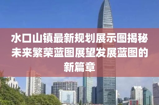 水口山鎮(zhèn)最新規(guī)劃展示圖揭秘未來繁榮藍(lán)圖展望發(fā)展藍(lán)圖的新篇章