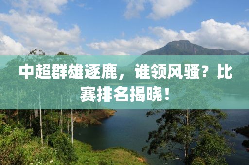 中超群雄逐鹿，誰(shuí)領(lǐng)風(fēng)騷？比賽排名揭曉！