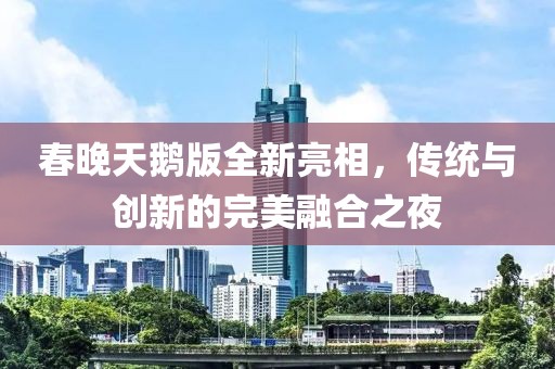 春晚天鵝版全新亮相，傳統(tǒng)與創(chuàng)新的完美融合之夜