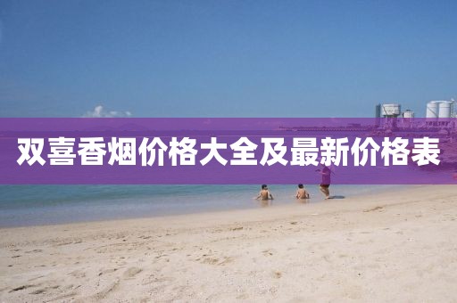 雙喜香煙價格大全及最新價格表