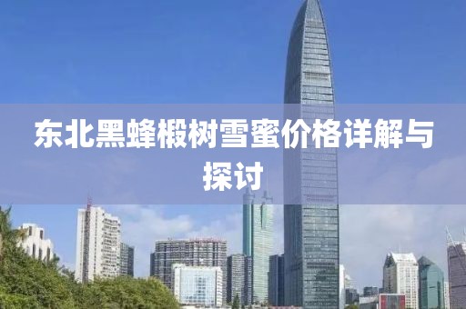 東北黑蜂椴樹雪蜜價(jià)格詳解與探討