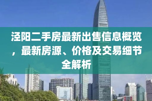 涇陽(yáng)二手房最新出售信息概覽，最新房源、價(jià)格及交易細(xì)節(jié)全解析