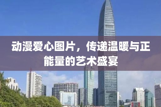 動(dòng)漫愛心圖片，傳遞溫暖與正能量的藝術(shù)盛宴