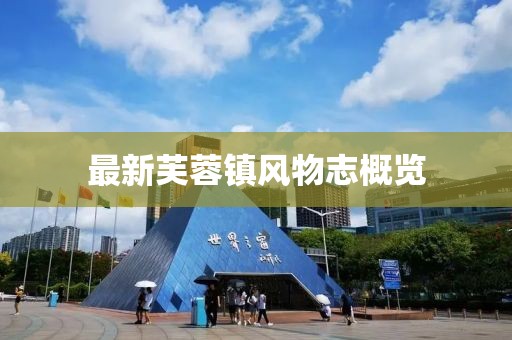 最新芙蓉鎮(zhèn)風(fēng)物志概覽