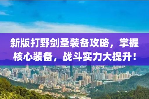 新版打野劍圣裝備攻略，掌握核心裝備，戰(zhàn)斗實(shí)力大提升！
