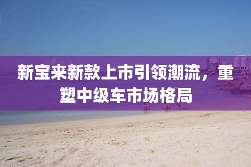 新寶來新款上市引領(lǐng)潮流，重塑中級車市場格局