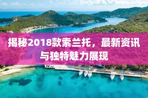 揭秘2018款索蘭托，最新資訊與獨特魅力展現(xiàn)
