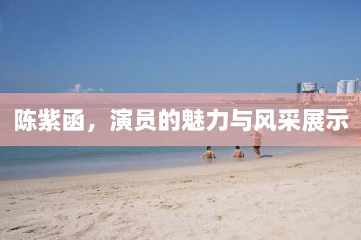 陳紫函，演員的魅力與風(fēng)采展示