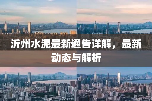 沂州水泥最新通告詳解，最新動態(tài)與解析
