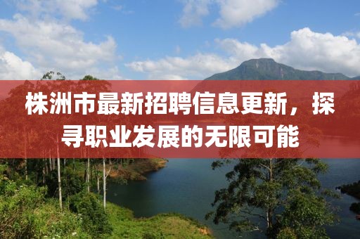 株洲市最新招聘信息更新，探尋職業(yè)發(fā)展的無限可能