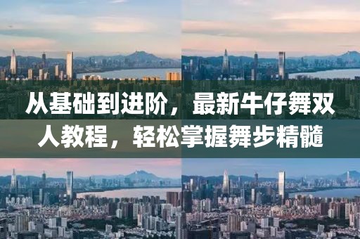 從基礎(chǔ)到進(jìn)階，最新牛仔舞雙人教程，輕松掌握舞步精髓