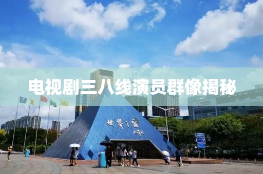 電視劇三八線演員群像揭秘