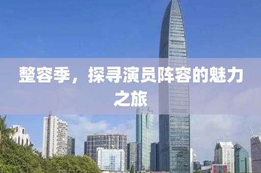 整容季，探尋演員陣容的魅力之旅