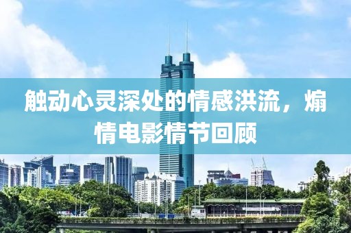 觸動(dòng)心靈深處的情感洪流，煽情電影情節(jié)回顧