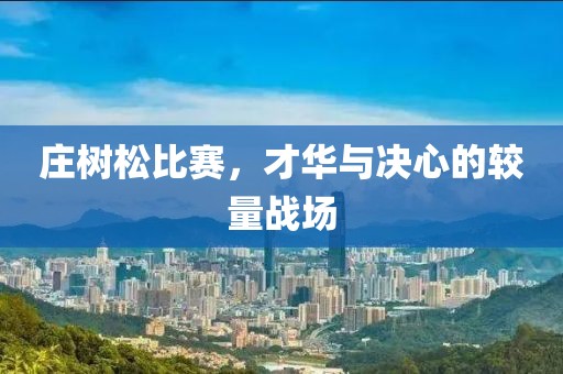 莊樹松比賽，才華與決心的較量戰(zhàn)場