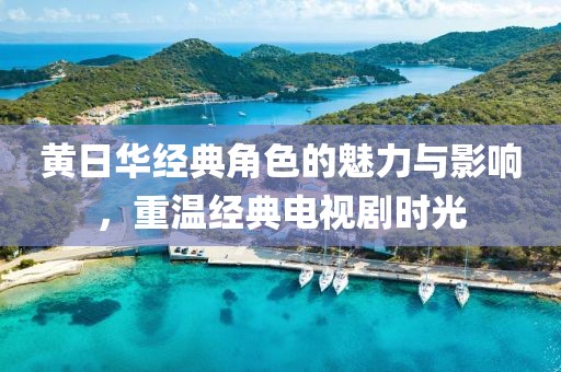 黃日華經(jīng)典角色的魅力與影響，重溫經(jīng)典電視劇時光