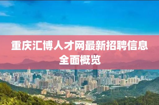 重慶匯博人才網(wǎng)最新招聘信息全面概覽