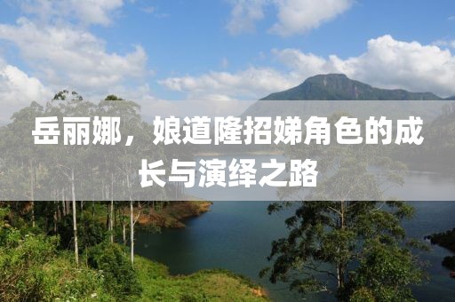 岳麗娜，娘道隆招娣角色的成長與演繹之路