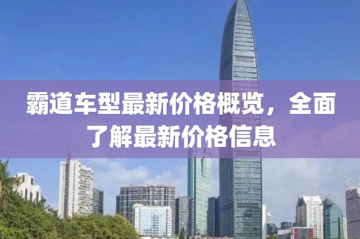 霸道車型最新價(jià)格概覽，全面了解最新價(jià)格信息