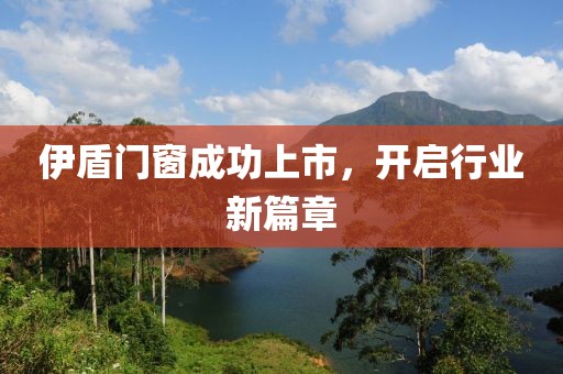 伊盾門窗成功上市，開(kāi)啟行業(yè)新篇章