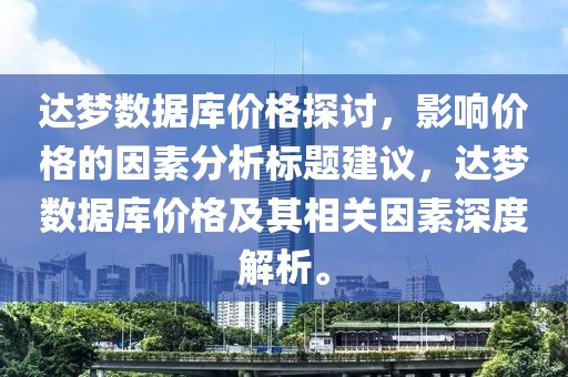 達(dá)夢數(shù)據(jù)庫價格探討，影響價格的因素分析標(biāo)題建議，達(dá)夢數(shù)據(jù)庫價格及其相關(guān)因素深度解析。