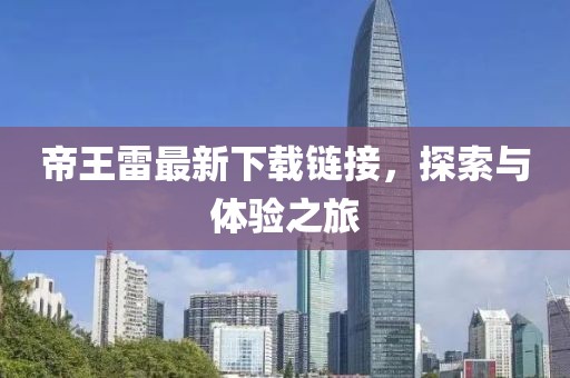 帝王雷最新下載鏈接，探索與體驗(yàn)之旅