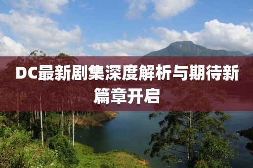 DC最新劇集深度解析與期待新篇章開啟