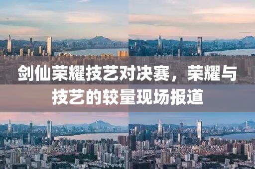 劍仙榮耀技藝對(duì)決賽，榮耀與技藝的較量現(xiàn)場(chǎng)報(bào)道