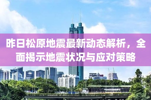 昨日松原地震最新動(dòng)態(tài)解析，全面揭示地震狀況與應(yīng)對(duì)策略