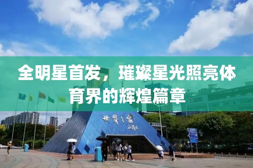全明星首發(fā)，璀璨星光照亮體育界的輝煌篇章