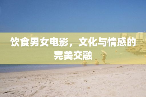 飲食男女電影，文化與情感的完美交融