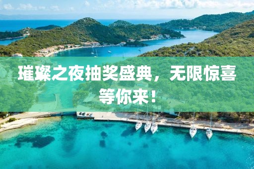 璀璨之夜抽獎(jiǎng)盛典，無(wú)限驚喜等你來(lái)！