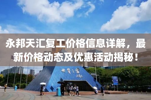 永邦天匯復(fù)工價(jià)格信息詳解，最新價(jià)格動(dòng)態(tài)及優(yōu)惠活動(dòng)揭秘！