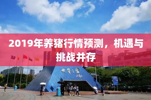 2019年養(yǎng)豬行情預(yù)測，機(jī)遇與挑戰(zhàn)并存